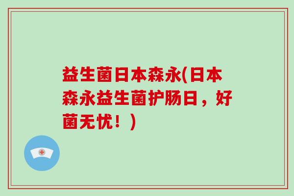 益生菌日本森永(日本森永益生菌护肠日，好菌无忧！)