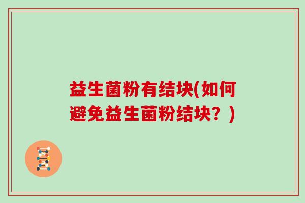 益生菌粉有结块(如何避免益生菌粉结块？)
