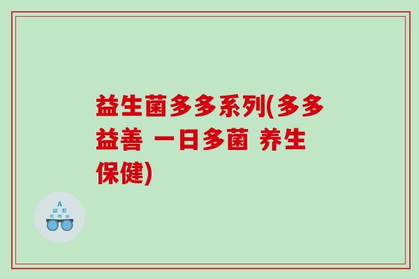 益生菌多多系列(多多益善 一日多菌 养生保健)