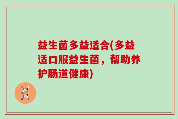 益生菌多益适合(多益适口服益生菌，帮助养护肠道健康)