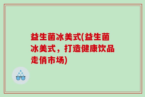 益生菌冰美式(益生菌冰美式，打造健康饮品走俏市场)