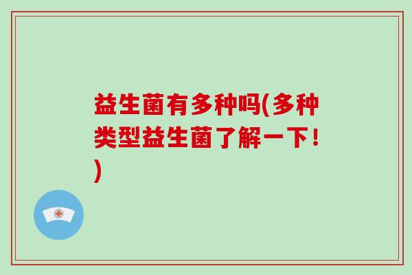 益生菌有多种吗(多种类型益生菌了解一下！)