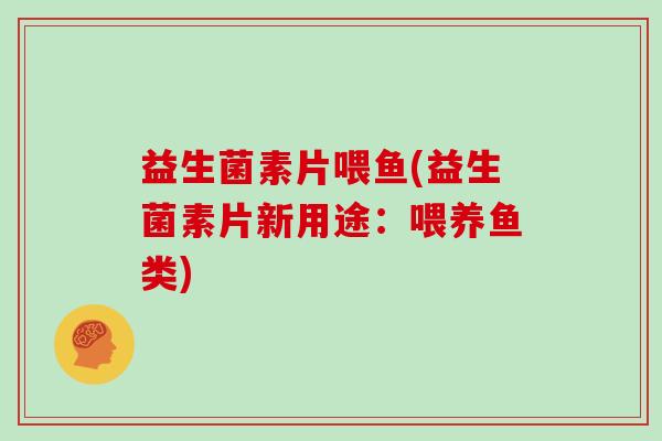 益生菌素片喂鱼(益生菌素片新用途：喂养鱼类)