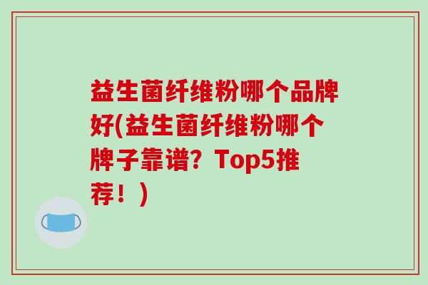 益生菌纤维粉哪个品牌好(益生菌纤维粉哪个牌子靠谱?Top5推荐!) 益生菌纤维粉哪个品牌好(益生菌纤维粉哪个牌子靠谱?Top5推荐!)