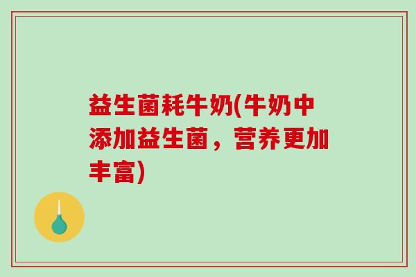 益生菌耗牛奶(牛奶中添加益生菌，营养更加丰富)
