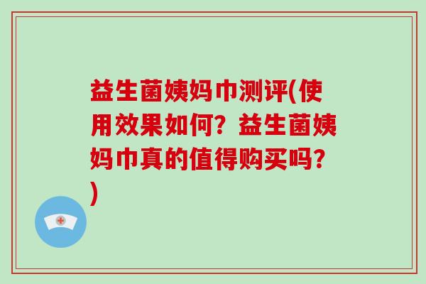 益生菌姨妈巾测评(使用效果如何?益生菌姨妈巾真的值得购买吗?) 益生菌姨妈巾测评(使用效果如何?益生菌姨妈巾真的值得购买吗?)