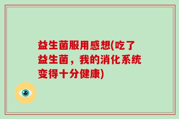 益生菌服用感想(吃了益生菌，我的消化系统变得十分健康)