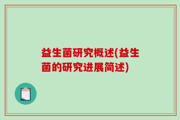 益生菌研究概述(益生菌的研究进展简述) 益生菌研究概述(益生菌的研究进展简述)