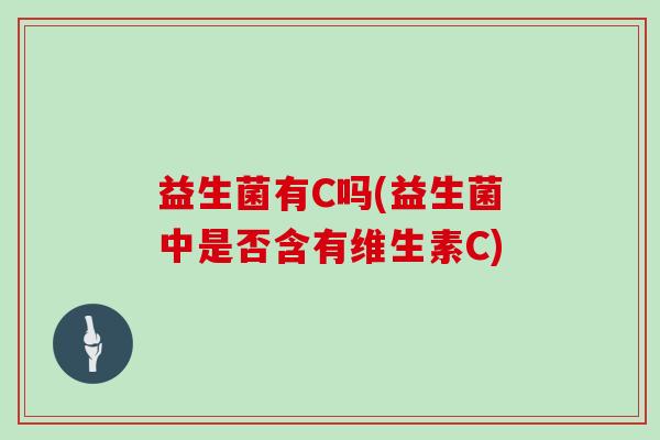 益生菌有C吗(益生菌中是否含有维生素C)