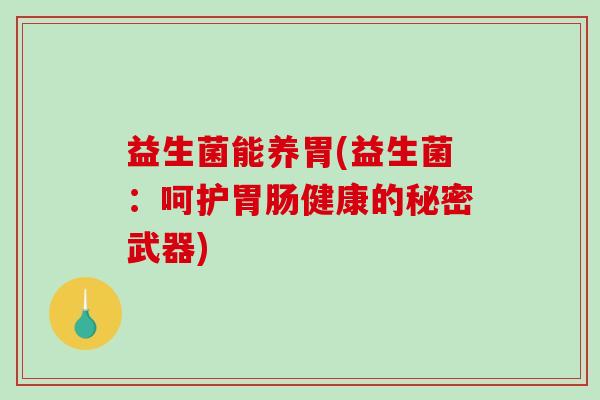 益生菌能养胃(益生菌：呵护胃肠健康的秘密武器)