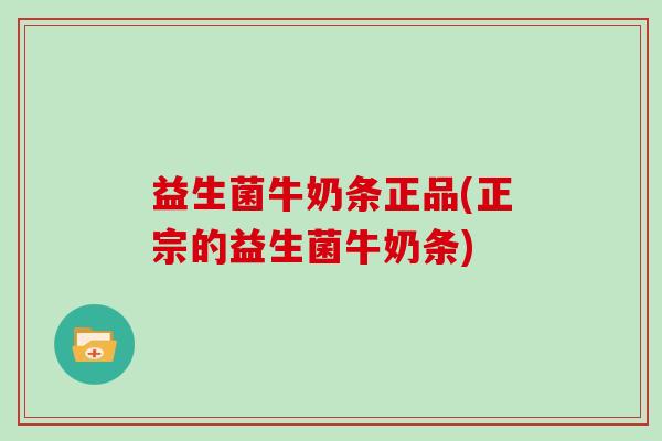 益生菌牛奶条正品(正宗的益生菌牛奶条) 益生菌牛奶条正品(正宗的益生菌牛奶条)