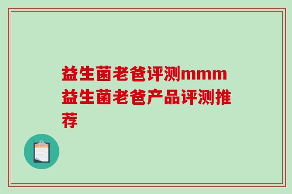 益生菌老爸评测mmm益生菌老爸产品评测推荐 益生菌老爸评测mmm益生菌老爸产品评测推荐