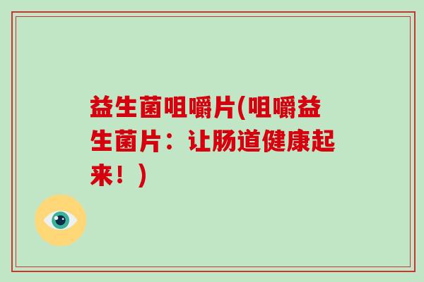 益生菌咀嚼片(咀嚼益生菌片:让肠道健康起来!) 益生菌咀嚼片(咀嚼益生菌片:让肠道健康起来!)
