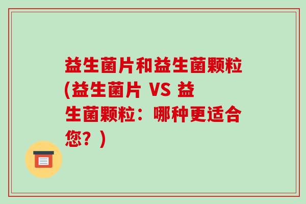 益生菌片和益生菌颗粒(益生菌片 VS 益生菌颗粒:哪种更适合您?) 益生菌片和益生菌颗粒(益生菌片 VS 益生菌颗粒:哪种更适合您?)