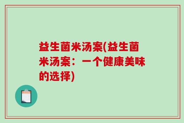 益生菌米汤案(益生菌米汤案:一个健康美味的选择) 益生菌米汤案(益生菌米汤案:一个健康美味的选择)