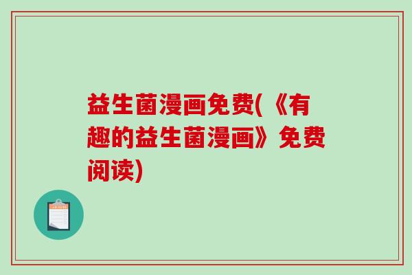 益生菌漫画免费(《有趣的益生菌漫画》免费阅读) 益生菌漫画免费(《有趣的益生菌漫画》免费阅读)