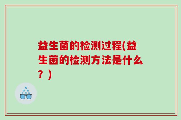 益生菌的检测过程(益生菌的检测方法是什么?) 益生菌的检测过程(益生菌的检测方法是什么?)