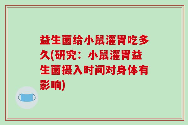 益生菌给小鼠灌胃吃多久(研究：小鼠灌胃益生菌摄入时间对身体有影响)