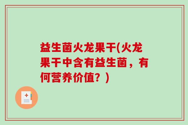益生菌火龙果干(火龙果干中含有益生菌，有何营养价值？)