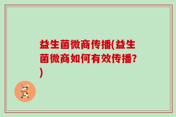 益生菌微商传播(益生菌微商如何有效传播？)