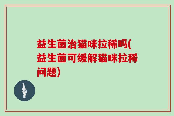 益生菌治猫咪拉稀吗(益生菌可缓解猫咪拉稀问题)