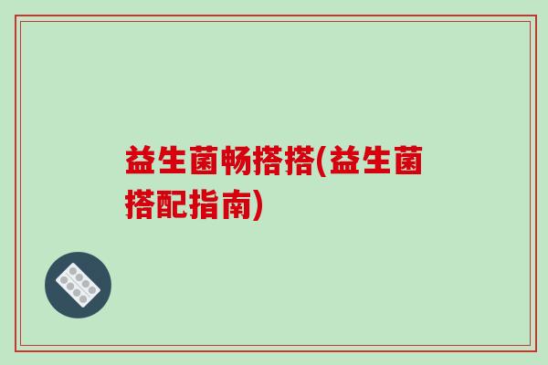益生菌畅搭搭(益生菌搭配指南)