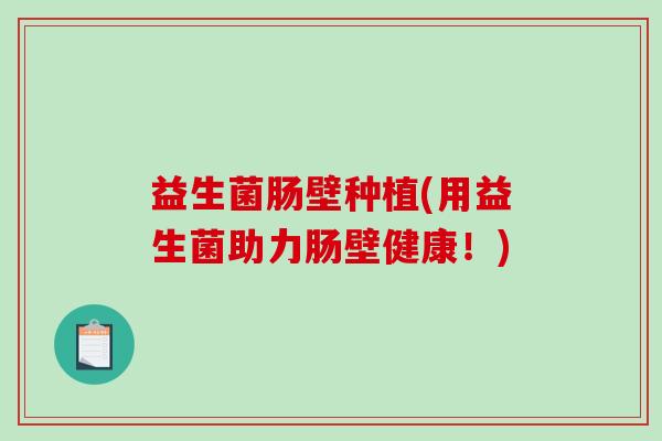 益生菌肠壁种植(用益生菌助力肠壁健康!) 益生菌肠壁种植(用益生菌助力肠壁健康!)