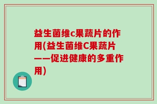 益生菌维c果蔬片的作用(益生菌维C果蔬片——促进健康的多重作用)