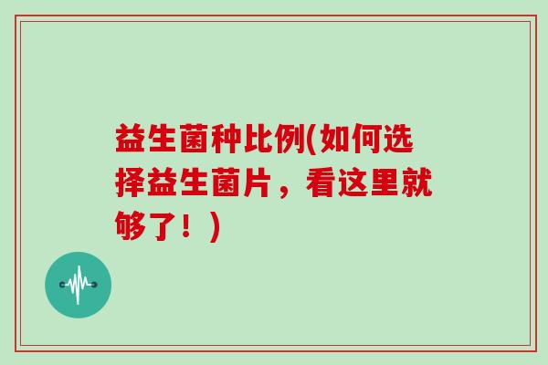 益生菌种比例(如何选择益生菌片，看这里就够了！)