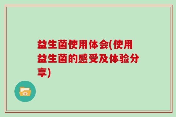 益生菌使用体会(使用益生菌的感受及体验分享)