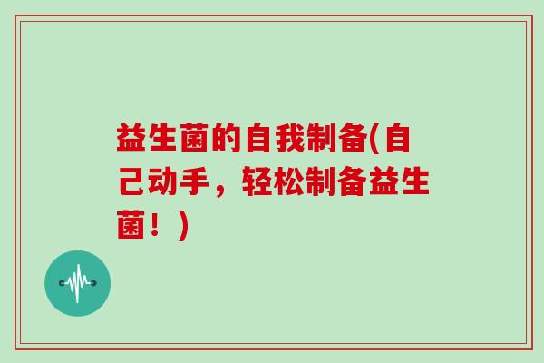 益生菌的自我制备(自己动手,轻松制备益生菌!) 益生菌的自我制备(自己动手,轻松制备益生菌!)