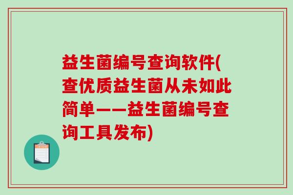 益生菌编号查询软件(查优质益生菌从未如此简单——益生菌编号查询工具发布)
