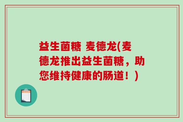 益生菌糖 麦德龙(麦德龙推出益生菌糖，助您维持健康的肠道！)