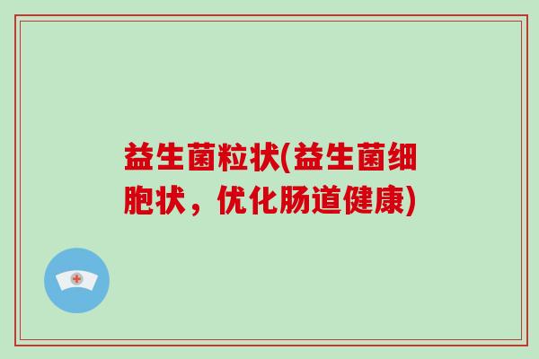 益生菌粒状(益生菌细胞状，优化肠道健康)