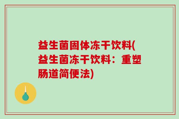 益生菌固体冻干饮料(益生菌冻干饮料：重塑肠道简便法)