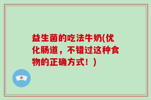 益生菌的吃法牛奶(优化肠道，不错过这种食物的正确方式！)