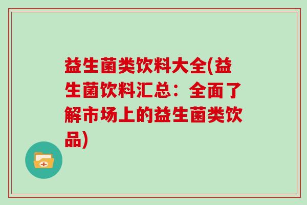 益生菌类饮料大全(益生菌饮料汇总：全面了解市场上的益生菌类饮品)