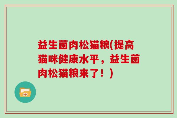 益生菌肉松猫粮(提高猫咪健康水平，益生菌肉松猫粮来了！)