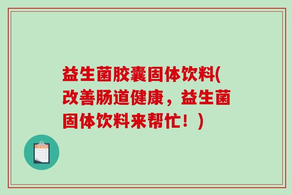 益生菌胶囊固体饮料(改善肠道健康，益生菌固体饮料来帮忙！)
