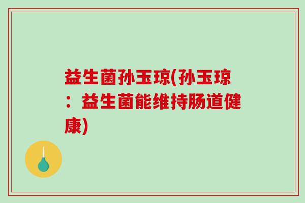 益生菌孙玉琼(孙玉琼：益生菌能维持肠道健康)
