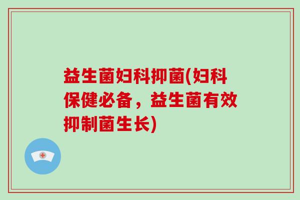 益生菌妇科抑菌(妇科保健必备，益生菌有效抑制菌生长)