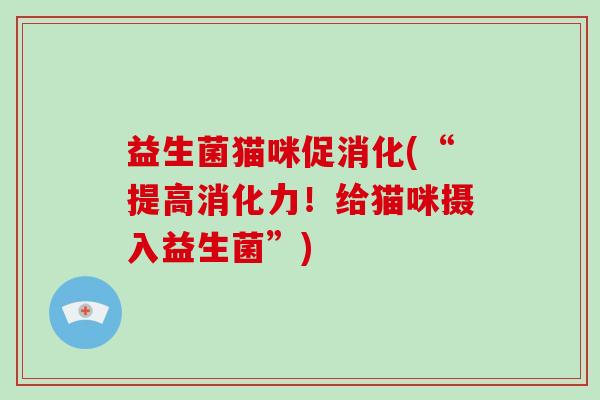 益生菌猫咪促消化(“提高消化力！给猫咪摄入益生菌”)