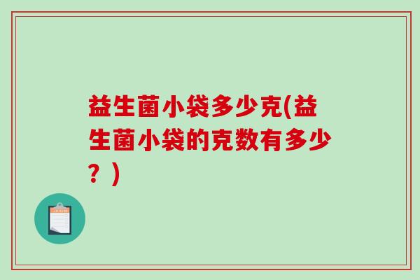 益生菌小袋多少克(益生菌小袋的克数有多少？)