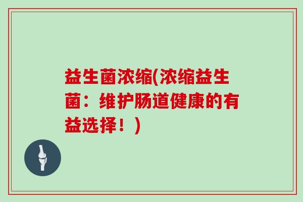 益生菌浓缩(浓缩益生菌：维护肠道健康的有益选择！)