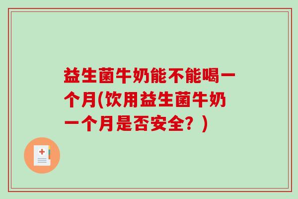 益生菌牛奶能不能喝一个月(饮用益生菌牛奶一个月是否安全?) 益生菌牛奶能不能喝一个月(饮用益生菌牛奶一个月是否安全?)
