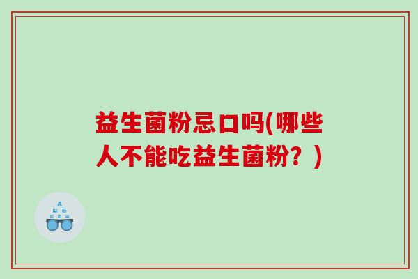 益生菌粉忌口吗(哪些人不能吃益生菌粉？)