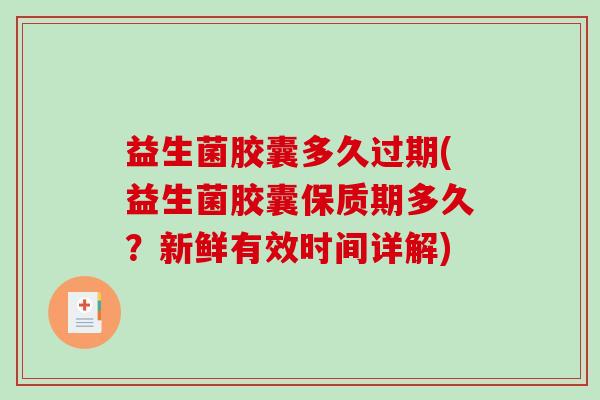 益生菌胶囊多久过期(益生菌胶囊保质期多久？新鲜有效时间详解)