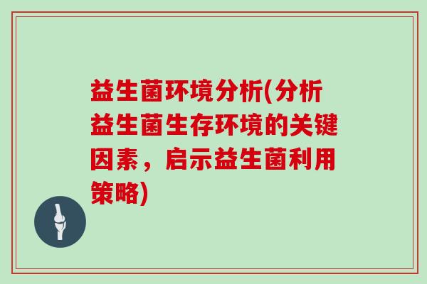 益生菌环境分析(分析益生菌生存环境的关键因素，启示益生菌利用策略)