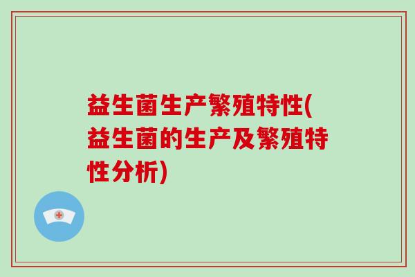 益生菌生产繁殖特性(益生菌的生产及繁殖特性分析)