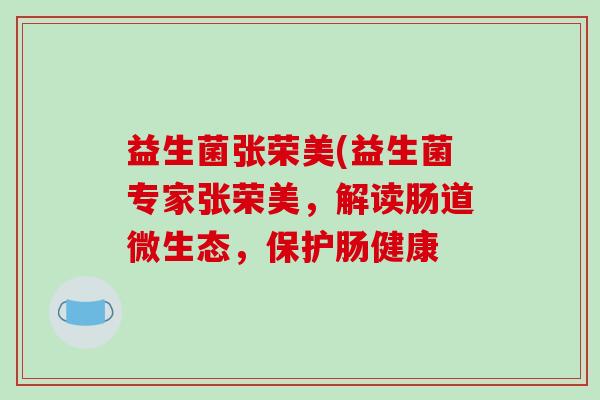 益生菌张荣美(益生菌专家张荣美，解读肠道微生态，保护肠健康